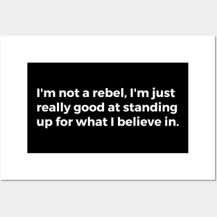 I'm not a rebel, I'm just really good at standing up for what I believe in Posters and Art